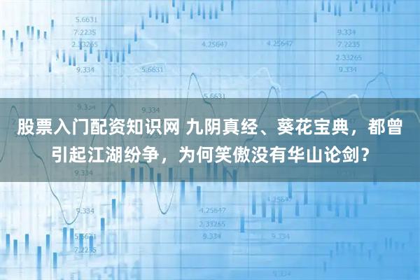 股票入门配资知识网 九阴真经、葵花宝典，都曾引起江湖纷争，为何笑傲没有华山论剑？