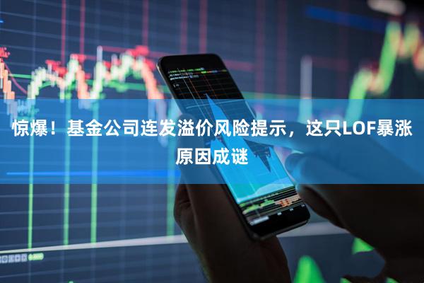 惊爆！基金公司连发溢价风险提示，这只LOF暴涨原因成谜