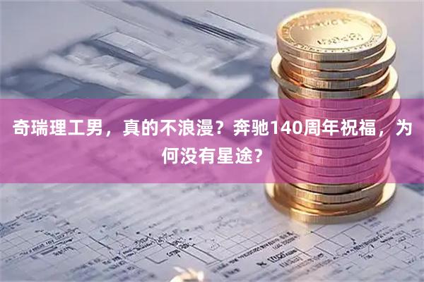 奇瑞理工男，真的不浪漫？奔驰140周年祝福，为何没有星途？