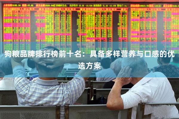 狗粮品牌排行榜前十名：具备多样营养与口感的优选方案