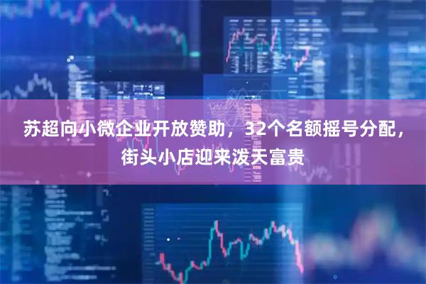苏超向小微企业开放赞助，32个名额摇号分配，街头小店迎来泼天富贵