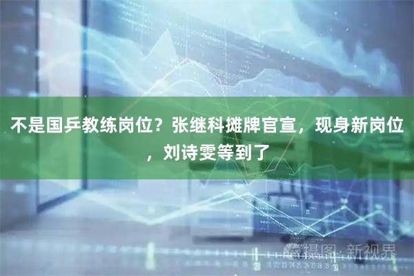 不是国乒教练岗位？张继科摊牌官宣，现身新岗位，刘诗雯等到了
