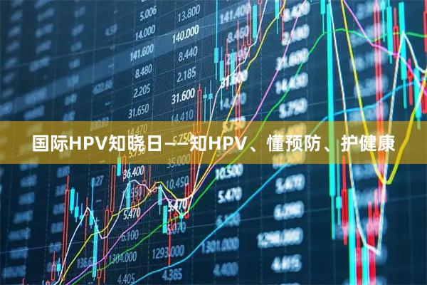 国际HPV知晓日——知HPV、懂预防、护健康