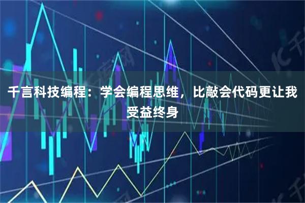 千言科技编程：学会编程思维，比敲会代码更让我受益终身