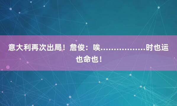 意大利再次出局！詹俊：唉.................时也运也命也！