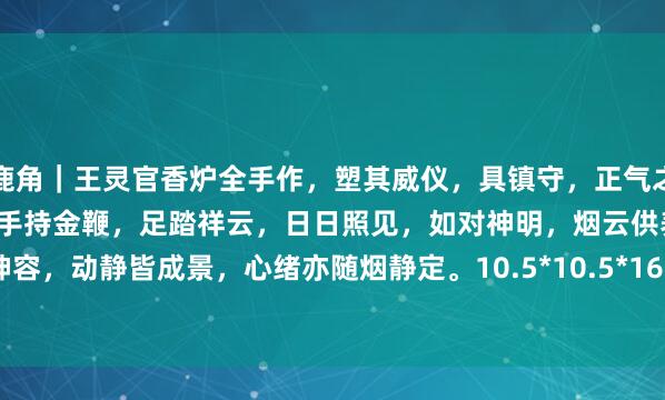 鹿角｜王灵官香炉全手作，塑其威仪，具镇守，正气之意。怒目圆睁，铠甲凛然，手持金鞭，足踏祥云，日日照见，如对神明，烟云供养，雾笼神容，动静皆成景，心绪亦随烟静定。10.5*10.5*16cm#2026万象创作者大赛# #佛像#