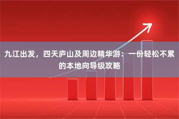 九江出发，四天庐山及周边精华游：一份轻松不累的本地向导级攻略