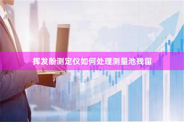 挥发酚测定仪如何处理测量池残留