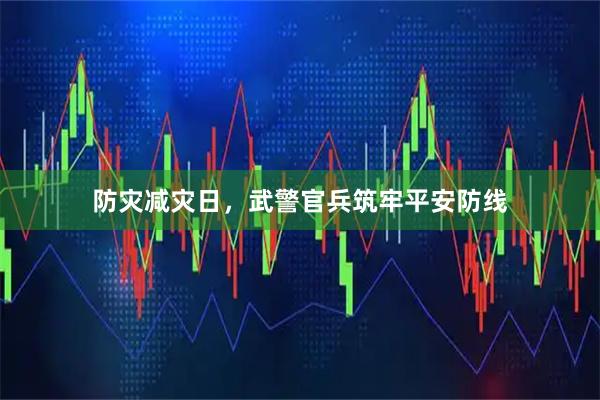 防灾减灾日，武警官兵筑牢平安防线