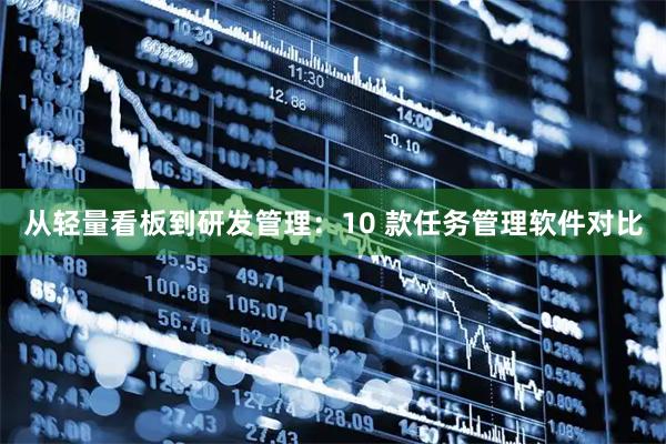 从轻量看板到研发管理：10 款任务管理软件对比