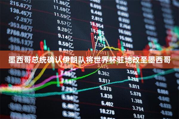 墨西哥总统确认伊朗队将世界杯驻地改至墨西哥