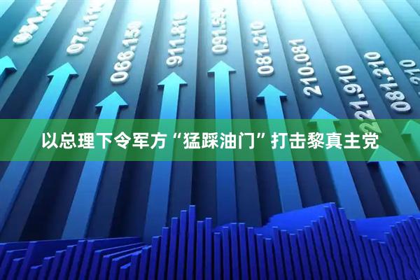 以总理下令军方“猛踩油门”打击黎真主党