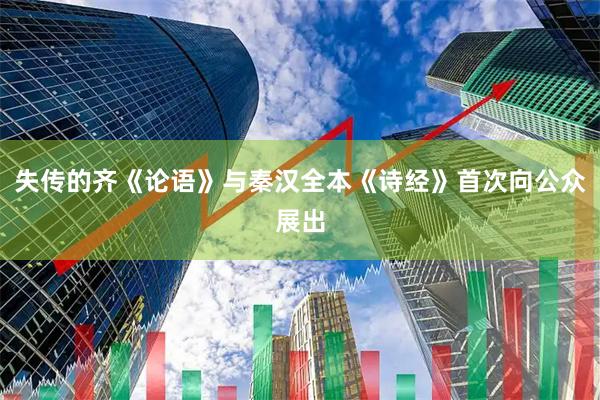 失传的齐《论语》与秦汉全本《诗经》首次向公众展出