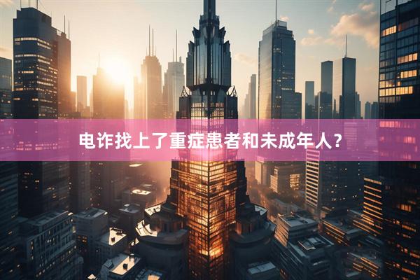 电诈找上了重症患者和未成年人？