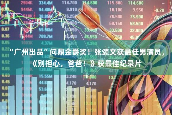 “广州出品”问鼎金爵奖！张颂文获最佳男演员，《别担心，爸爸！》获最佳纪录片