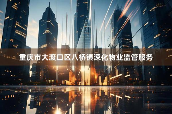 重庆市大渡口区八桥镇深化物业监管服务
