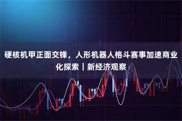 硬核机甲正面交锋，人形机器人格斗赛事加速商业化探索｜新经济观察